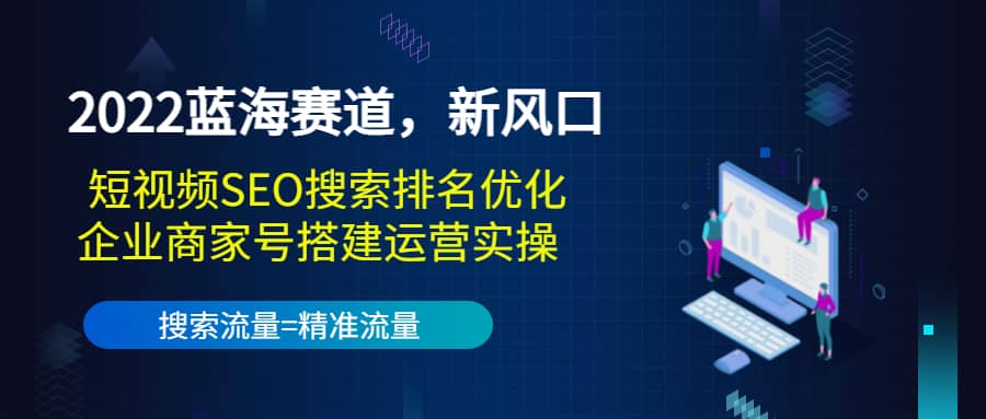 2022蓝海赛道，新风口：短视频SEO搜索排名优化+企业商家号搭建运营实操吉晟搞钱-网创项目资源站-副业项目-创业项目-搞钱项目吉晟搞钱
