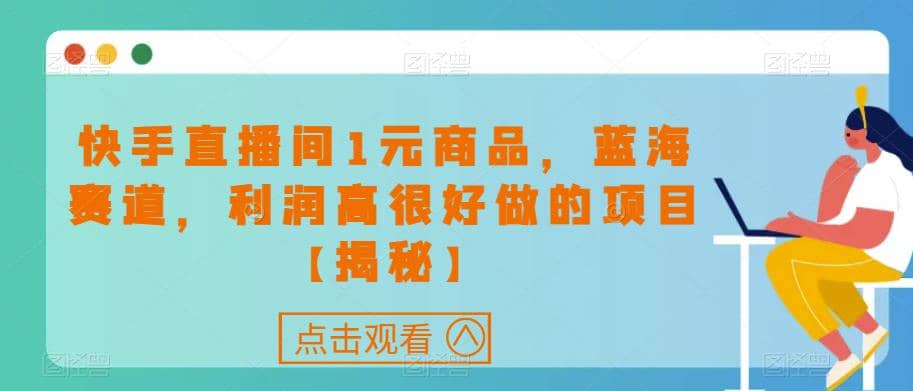 快手直播间1元商品，蓝海赛道，利润高很好做的项目【揭秘】吉晟搞钱-网创项目资源站-副业项目-创业项目-搞钱项目吉晟搞钱