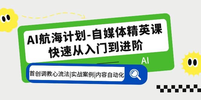 AI航海计划-自媒体精英课 入门到进阶 首创调教心流法|实战案例|内容自动化吉晟搞钱-网创项目资源站-副业项目-创业项目-搞钱项目吉晟搞钱