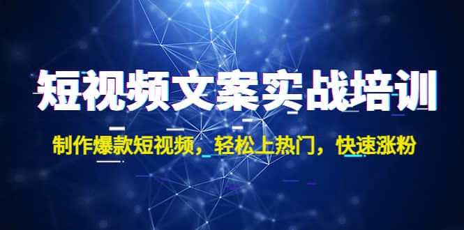 短视频文案实战培训：制作爆款短视频，轻松上热门，快速涨粉吉晟搞钱-网创项目资源站-副业项目-创业项目-搞钱项目吉晟搞钱