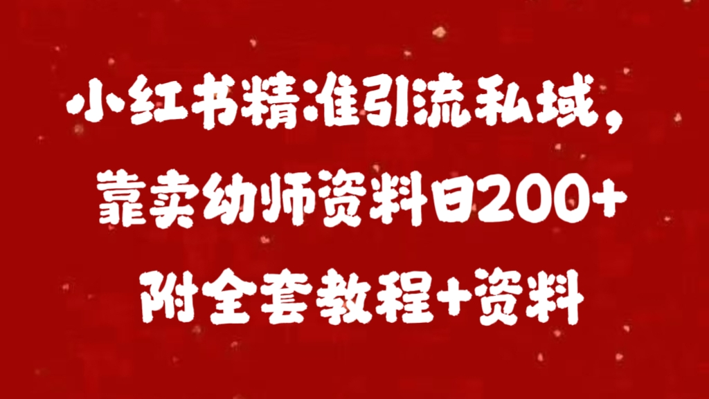小红书精准引流私域，靠卖幼师资料日200+附全套资料吉晟搞钱-网创项目资源站-副业项目-创业项目-搞钱项目吉晟搞钱