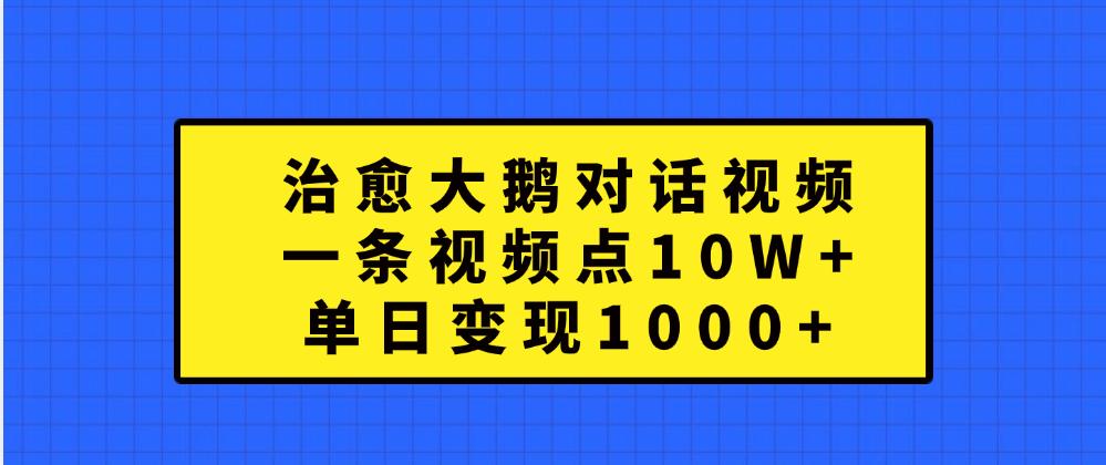 治愈大鹅对话一条视频点赞 10W+,单日变现1000+吉晟搞钱-网创项目资源站-副业项目-创业项目-搞钱项目吉晟搞钱