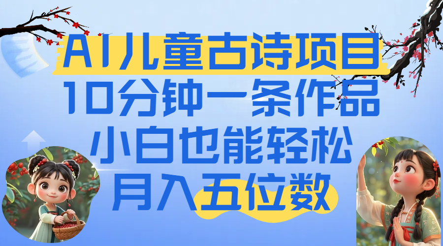 爆火AI儿童古诗项目！10分钟一条作品，小白也能轻松月入五位数吉晟搞钱-网创项目资源站-副业项目-创业项目-搞钱项目吉晟搞钱