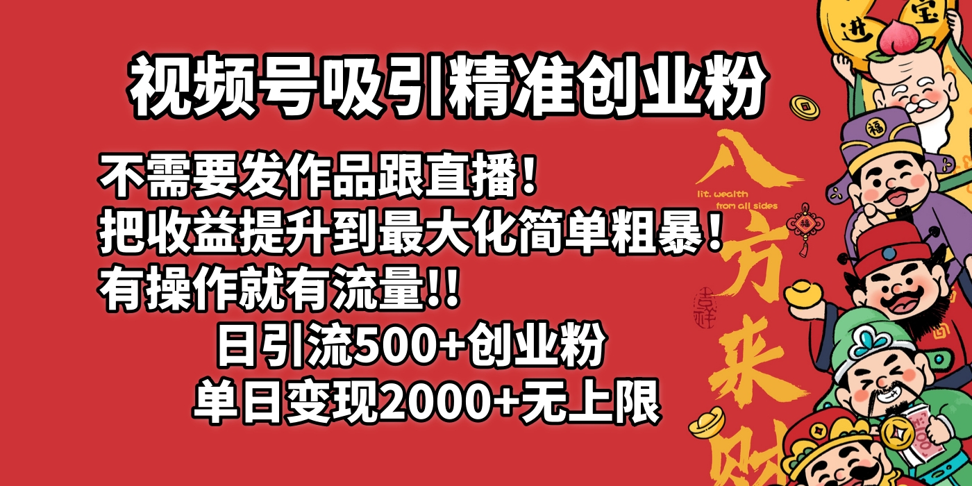 视频号吸引精准创业粉!不需要发作品跟直播！把收益提升到最大化，简单粗暴！有操作就有流量！日引500+创业粉，单日变现2000+无上限吉晟搞钱-网创项目资源站-副业项目-创业项目-搞钱项目吉晟搞钱