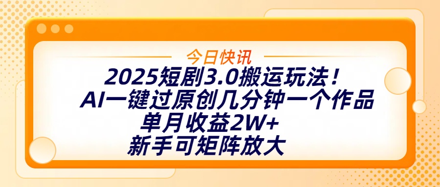 2025短剧3.0搬运玩法！AI一键过原创，几分钟一个作品，单月收益2W+，新手可矩阵放大吉晟搞钱-网创项目资源站-副业项目-创业项目-搞钱项目吉晟搞钱
