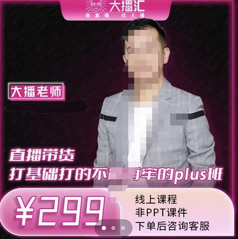 大播·直播带货打基础打得不能在牢的Plus课，深度解析抖音底层逻辑和体系化运营思路吉晟搞钱-网创项目资源站-副业项目-创业项目-搞钱项目吉晟搞钱