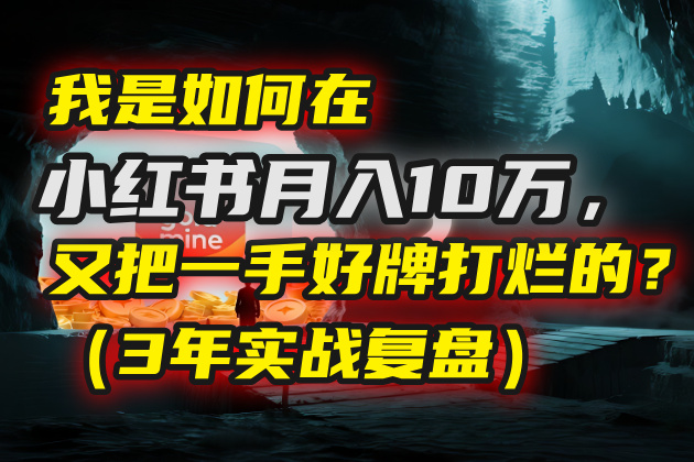 我是如何在小红书月入10万，又把一手好牌打烂的？（3年实战复盘）吉晟搞钱-网创项目资源站-副业项目-创业项目-搞钱项目吉晟搞钱