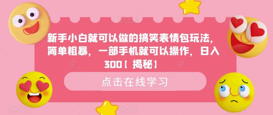新手小白就可以做的搞笑表情包玩法，简单粗暴，一部手机就可以操作，日入300【揭秘】吉晟搞钱-网创项目资源站-副业项目-创业项目-搞钱项目吉晟搞钱