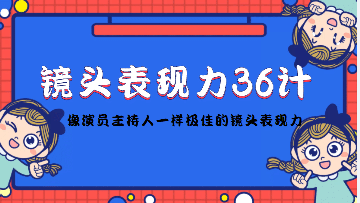 镜头表现力36计，做到像演员主持人这些职业的人一样，拥有极佳的镜头表现力吉晟搞钱-网创项目资源站-副业项目-创业项目-搞钱项目吉晟搞钱