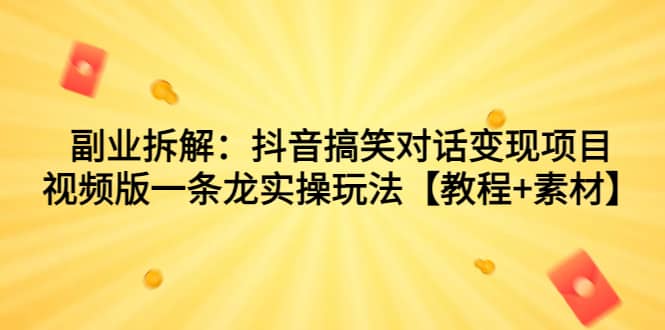 副业拆解：抖音搞笑对话变现项目，视频版一条龙实操玩法【教程+素材】吉晟搞钱-网创项目资源站-副业项目-创业项目-搞钱项目吉晟搞钱