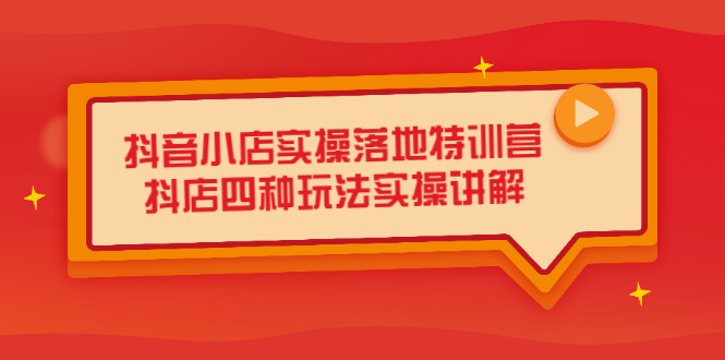 抖音小店实操落地特训营，抖店四种玩法实操讲解（干货视频）吉晟搞钱-网创项目资源站-副业项目-创业项目-搞钱项目吉晟搞钱