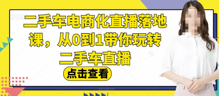 二手车电商化直播落地课，从0到1带你玩转二手车直播吉晟搞钱-网创项目资源站-副业项目-创业项目-搞钱项目吉晟搞钱