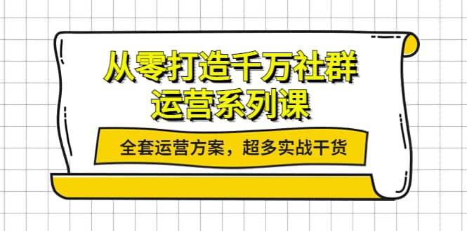 从零打造千万社群-运营系列课：全套运营方案，超多实战干货吉晟搞钱-网创项目资源站-副业项目-创业项目-搞钱项目吉晟搞钱