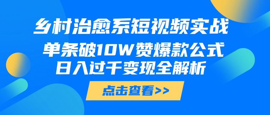 乡村治愈系短视频实战，单条破10W赞爆款公式，日入过千变现全解析吉晟搞钱-网创项目资源站-副业项目-创业项目-搞钱项目吉晟搞钱