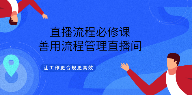 直播流程必修课，善用流程管理直播间，让工作更合规更高效吉晟搞钱-网创项目资源站-副业项目-创业项目-搞钱项目吉晟搞钱