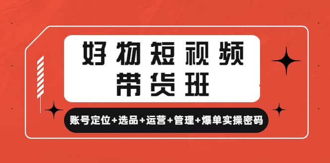 好物短视频带货班：账号定位+选品+运营+管理+爆单实操密码吉晟搞钱-网创项目资源站-副业项目-创业项目-搞钱项目吉晟搞钱