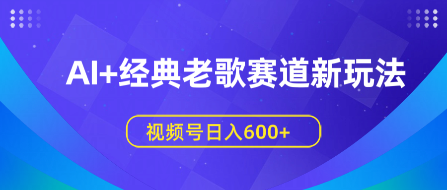 AI+经典老歌赛道新玩法，视频号日入600+吉晟搞钱-网创项目资源站-副业项目-创业项目-搞钱项目吉晟搞钱