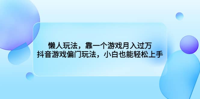 懒人玩法，靠一个游戏月入过万，抖音游戏偏门玩法，小白也能轻松上手吉晟搞钱-网创项目资源站-副业项目-创业项目-搞钱项目吉晟搞钱