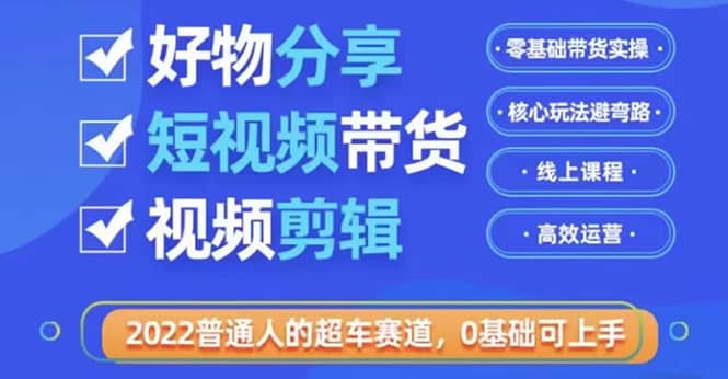 2022普通人的超车赛道「好物分享短视频带货」利用业余时间赚钱（价值398）吉晟搞钱-网创项目资源站-副业项目-创业项目-搞钱项目吉晟搞钱