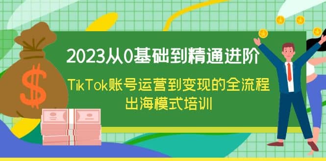 2023从0基础到精通进阶，TikTok账号运营到变现的全流程出海模式培训吉晟搞钱-网创项目资源站-副业项目-创业项目-搞钱项目吉晟搞钱