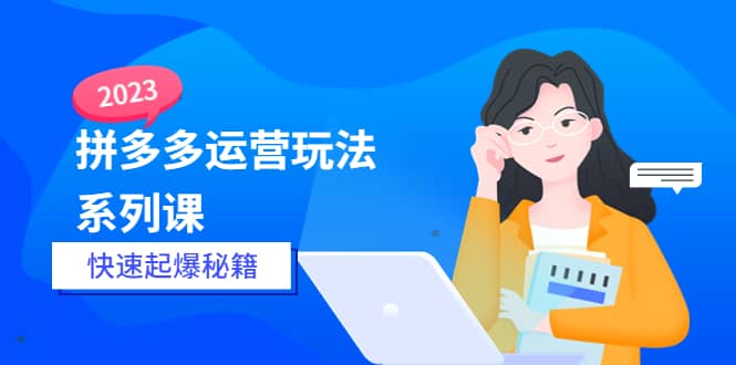 2023拼多多运营-玩法系列课—-快速起爆秘籍【更新-25节课】吉晟搞钱-网创项目资源站-副业项目-创业项目-搞钱项目吉晟搞钱