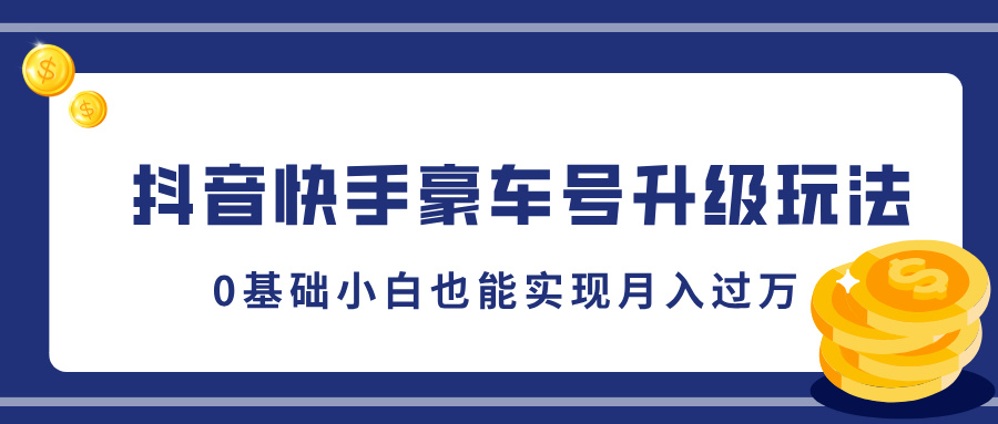 抖音快手豪车号升级玩法，5分钟一条作品，0基础小白也能实现月入过万吉晟搞钱-网创项目资源站-副业项目-创业项目-搞钱项目吉晟搞钱