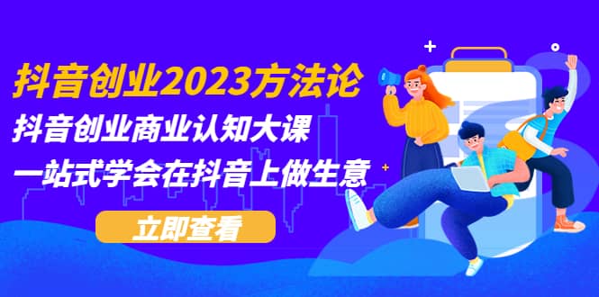 抖音创业2023方法论：抖音创业商业认知大课，一站式学会在抖音上做生意吉晟搞钱-网创项目资源站-副业项目-创业项目-搞钱项目吉晟搞钱