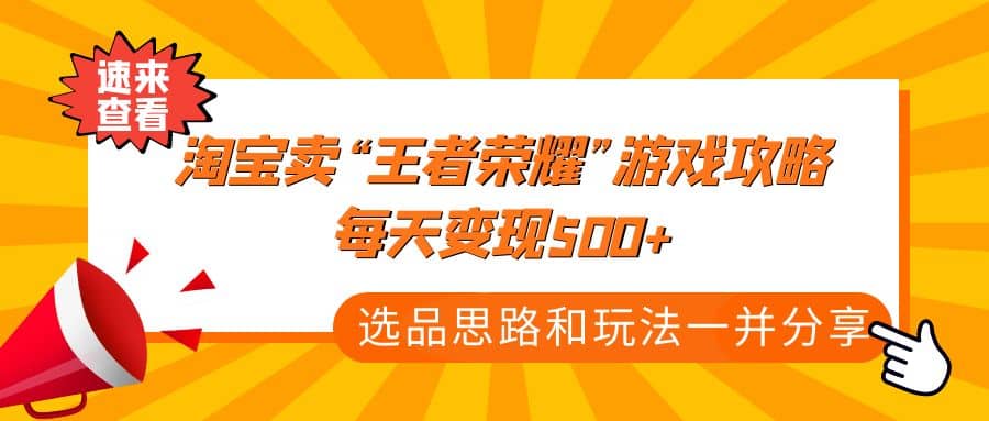 某付款文章《淘宝卖“王者荣耀”游戏攻略，每天变现500+，选品思路+玩法》吉晟搞钱-网创项目资源站-副业项目-创业项目-搞钱项目吉晟搞钱