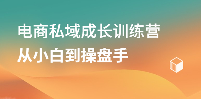 电商私域成长训练营，从小白到操盘手吉晟搞钱-网创项目资源站-副业项目-创业项目-搞钱项目吉晟搞钱