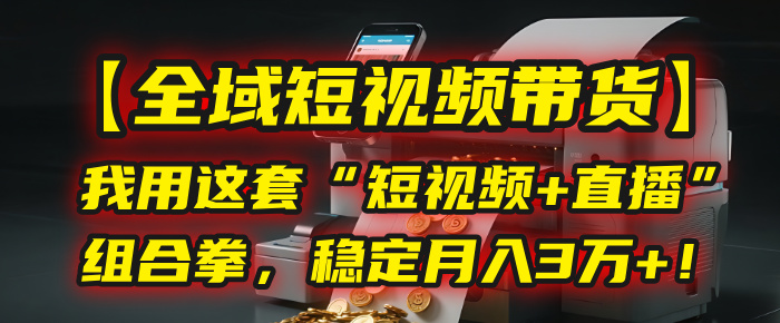 【全域短视频带货】我用这套“短视频+直播”组合拳，稳定月入3万+！吉晟搞钱-网创项目资源站-副业项目-创业项目-搞钱项目吉晟搞钱