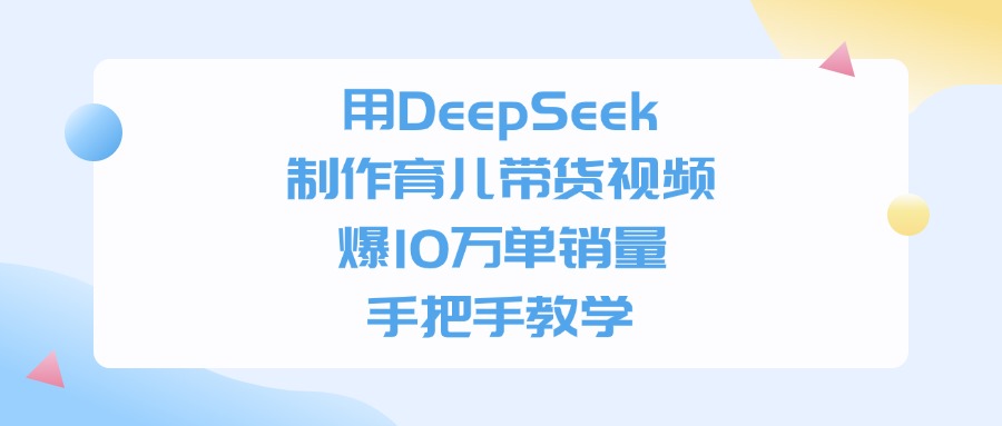 用DeepSeek制作，育儿带货视频，手把手教学，爆10万单销量吉晟搞钱-网创项目资源站-副业项目-创业项目-搞钱项目吉晟搞钱