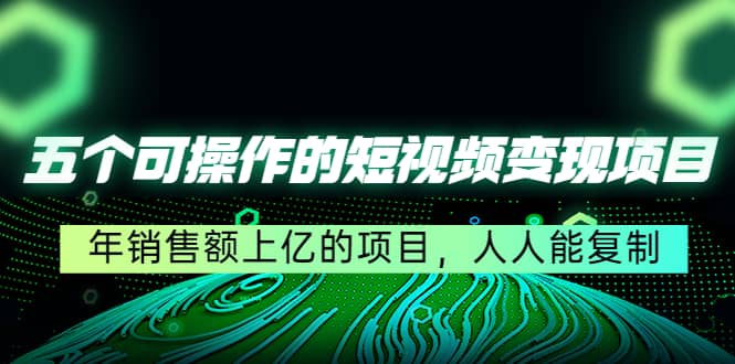 五个可操作的短视频变现项目：年销售额上亿的项目，人人能复制吉晟搞钱-网创项目资源站-副业项目-创业项目-搞钱项目吉晟搞钱
