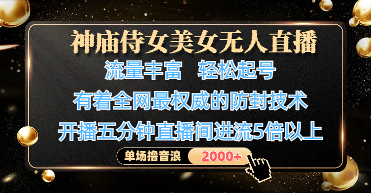 神庙侍女美女无人直播，流量丰富、轻松起号，有着全网最权威的防封技术、4K超高清素材画质，开播五分钟直播间进流5倍以上，单场撸音浪2000+吉晟搞钱-网创项目资源站-副业项目-创业项目-搞钱项目吉晟搞钱