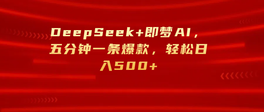 DeepSeek+即梦AI，五分钟一条爆款，轻松日入500+吉晟搞钱-网创项目资源站-副业项目-创业项目-搞钱项目吉晟搞钱