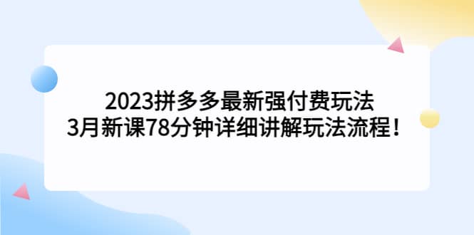 2023拼多多最新强付费玩法，3月新课78分钟详细讲解玩法流程吉晟搞钱-网创项目资源站-副业项目-创业项目-搞钱项目吉晟搞钱
