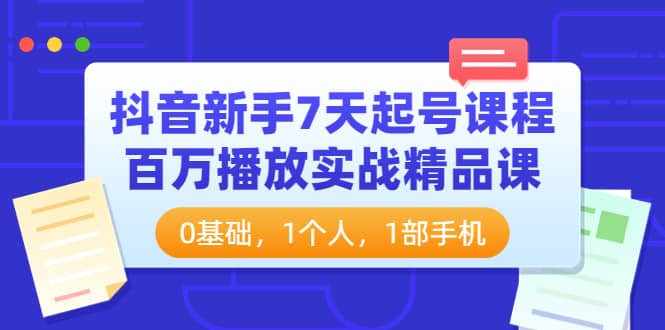 抖音新手7天起号课程：百万播放实战精品课，0基础，1个人，1部手机吉晟搞钱-网创项目资源站-副业项目-创业项目-搞钱项目吉晟搞钱
