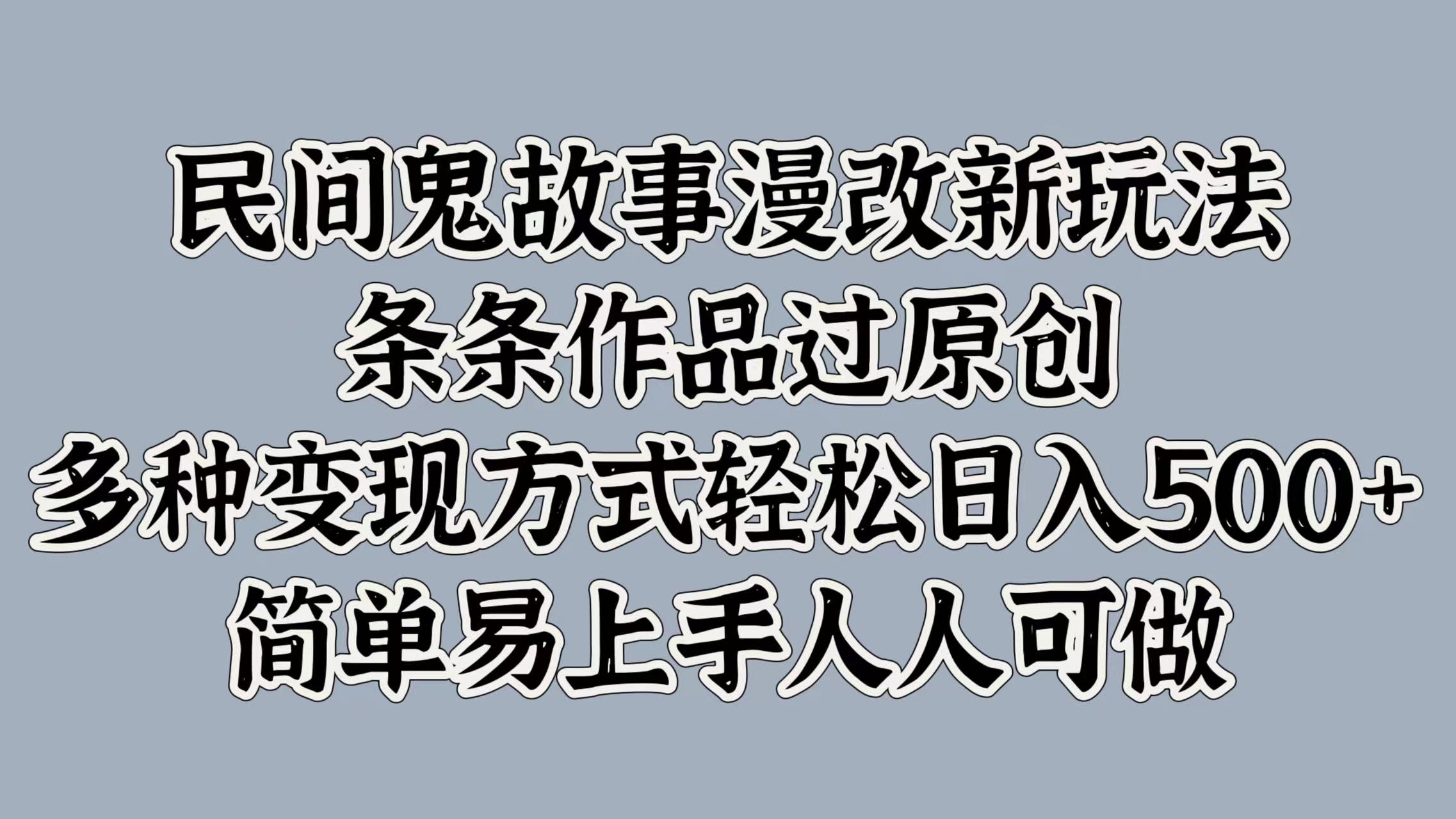 民间鬼故事漫改新玩法，条条作品过原创，简单易上手人人可做，多种变现方式轻松日入500+吉晟搞钱-网创项目资源站-副业项目-创业项目-搞钱项目吉晟搞钱