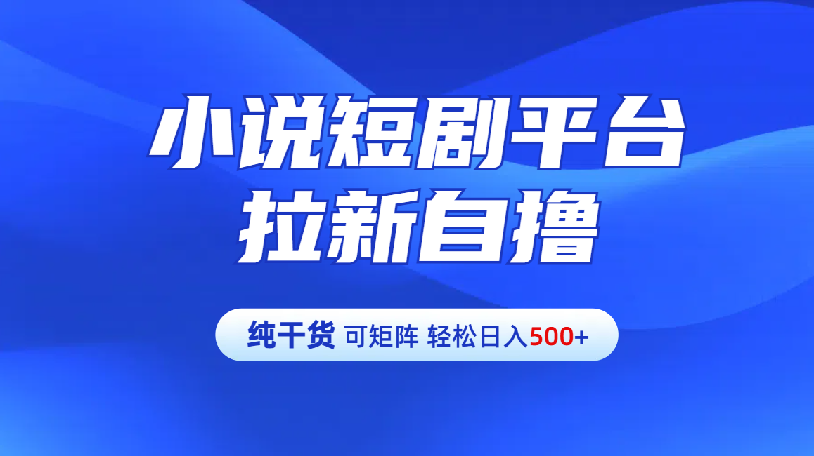 【纯干货】小说短剧平台拉新自撸玩法详解-单人轻松日入500+吉晟搞钱-网创项目资源站-副业项目-创业项目-搞钱项目吉晟搞钱