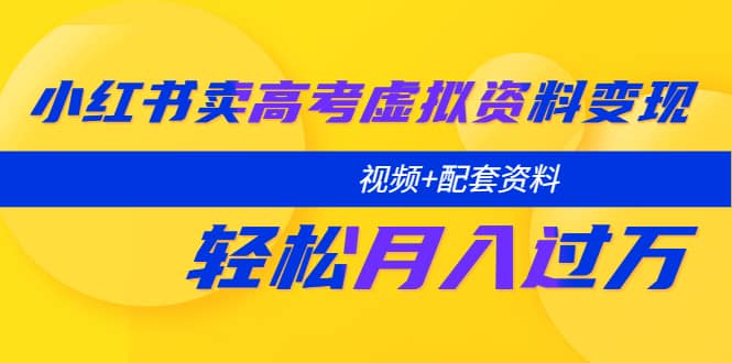 小红书卖高考虚拟资料变现分享课：轻松月入过万（视频+配套资料）吉晟搞钱-网创项目资源站-副业项目-创业项目-搞钱项目吉晟搞钱