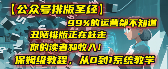 【公众号排版圣经】99%的运营都不知道，丑陋排版正在赶走你的读者和收入！保姆级教程，从0到1系统教学吉晟搞钱-网创项目资源站-副业项目-创业项目-搞钱项目吉晟搞钱