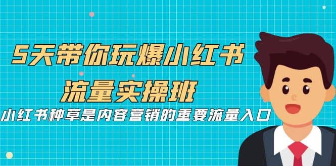 5天带你玩爆小红书流量实操班,小红书种草是内容营销的重要流量入口吉晟搞钱-网创项目资源站-副业项目-创业项目-搞钱项目吉晟搞钱