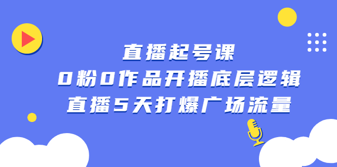 直播起号课，0粉0作品开播底层逻辑，直播5天打爆广场流量吉晟搞钱-网创项目资源站-副业项目-创业项目-搞钱项目吉晟搞钱