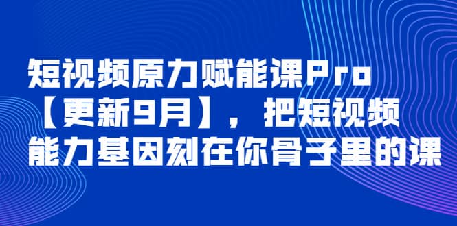 短视频原力赋能课Pro【更新9月】，把短视频能力基因刻在你骨子里的课吉晟搞钱-网创项目资源站-副业项目-创业项目-搞钱项目吉晟搞钱