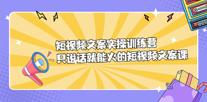 短视频文案实训操练营，只说话就能火的短视频文案课吉晟搞钱-网创项目资源站-副业项目-创业项目-搞钱项目吉晟搞钱