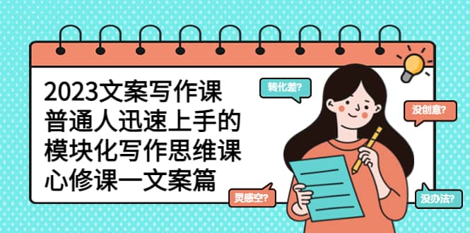 2023文案写作课，普通人迅速上手的，模块化写作思维课（心修课一文案篇）吉晟搞钱-网创项目资源站-副业项目-创业项目-搞钱项目吉晟搞钱