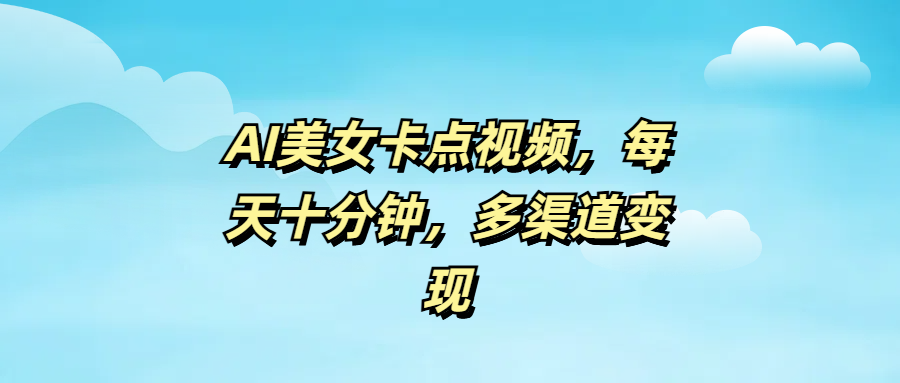 AI美女卡点视频，每天十分钟，多渠道变现吉晟搞钱-网创项目资源站-副业项目-创业项目-搞钱项目吉晟搞钱
