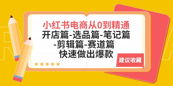 小红书电商从0到精通：开店篇-选品篇-笔记篇-剪辑篇-赛道篇 快速做出爆款吉晟搞钱-网创项目资源站-副业项目-创业项目-搞钱项目吉晟搞钱