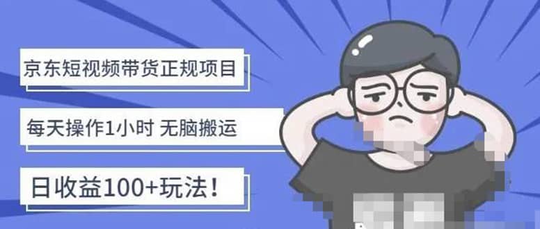 京东短视频带货项目：每天操作2小时的副业项目-价值1988元吉晟搞钱-网创项目资源站-副业项目-创业项目-搞钱项目吉晟搞钱