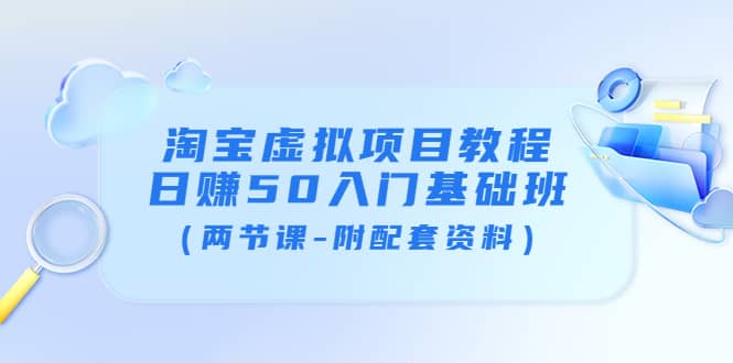 淘宝虚拟项目教程：日赚50入门基础班（两节课-附配套资料）吉晟搞钱-网创项目资源站-副业项目-创业项目-搞钱项目吉晟搞钱