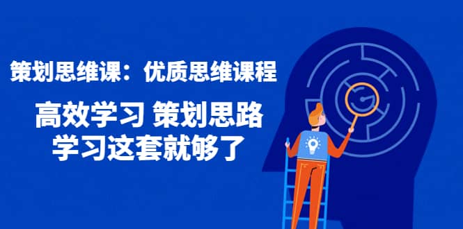策划思维课：优质思维课程 高效学习 策划思路 学习这套就够了吉晟搞钱-网创项目资源站-副业项目-创业项目-搞钱项目吉晟搞钱